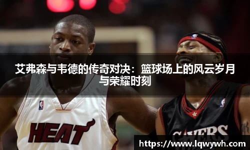 艾弗森与韦德的传奇对决：篮球场上的风云岁月与荣耀时刻