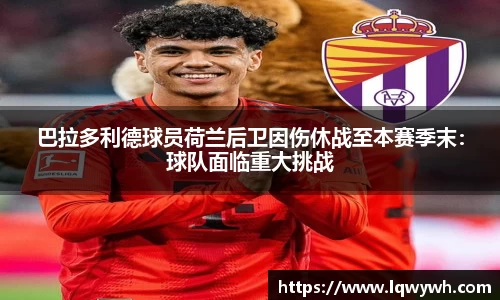 巴拉多利德球员荷兰后卫因伤休战至本赛季末：球队面临重大挑战