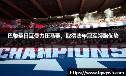 巴黎圣日耳曼力压马赛，取得法甲冠军领跑优势