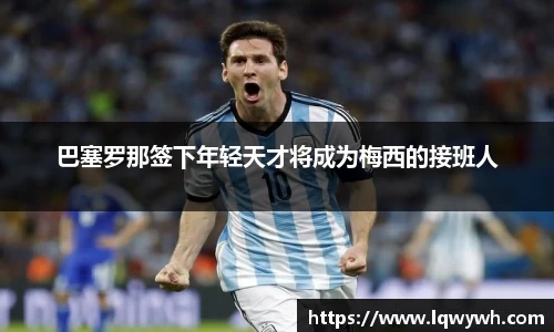 巴塞罗那签下年轻天才将成为梅西的接班人
