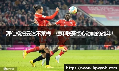 拜仁横扫云达不莱梅，德甲联赛惊心动魄的战斗！