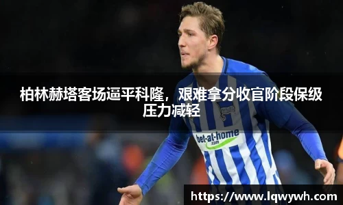 柏林赫塔客场逼平科隆，艰难拿分收官阶段保级压力减轻