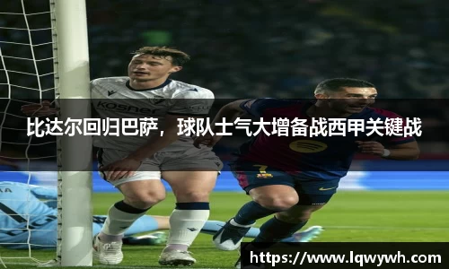 比达尔回归巴萨，球队士气大增备战西甲关键战