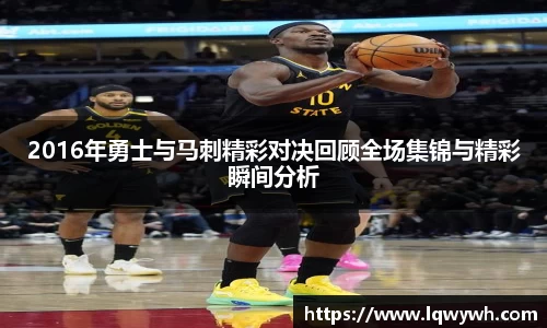 2016年勇士与马刺精彩对决回顾全场集锦与精彩瞬间分析