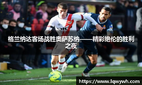 格兰纳达客场战胜奥萨苏纳——精彩绝伦的胜利之夜