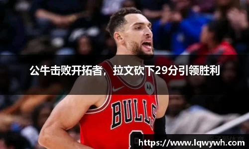 公牛击败开拓者，拉文砍下29分引领胜利