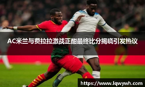 AC米兰与费拉拉激战正酣最终比分揭晓引发热议