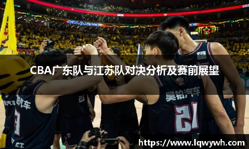 CBA广东队与江苏队对决分析及赛前展望