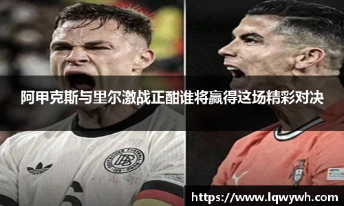 阿甲克斯与里尔激战正酣谁将赢得这场精彩对决