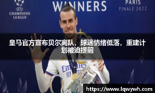 皇马官方宣布贝尔离队，球迷情绪低落，重建计划被迫提前