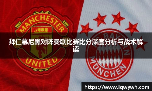 拜仁慕尼黑对阵曼联比赛比分深度分析与战术解读