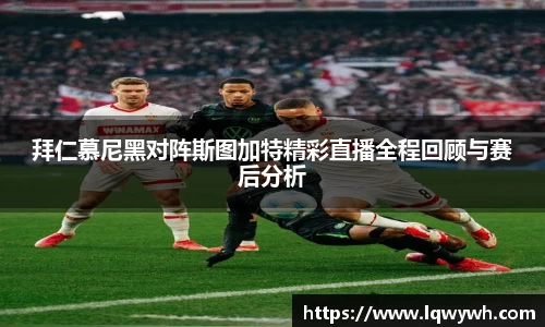 拜仁慕尼黑对阵斯图加特精彩直播全程回顾与赛后分析