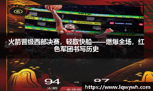 火箭晋级西部决赛，轻取快船——燃爆全场，红色军团书写历史