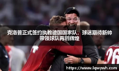 克洛普正式签约执教德国国家队，球迷期待新帅带领球队再创辉煌