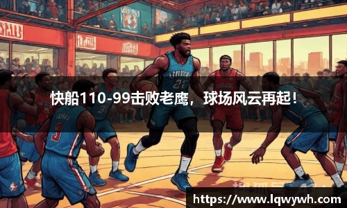 快船110-99击败老鹰，球场风云再起！